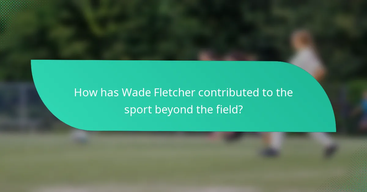 How has Wade Fletcher contributed to the sport beyond the field?