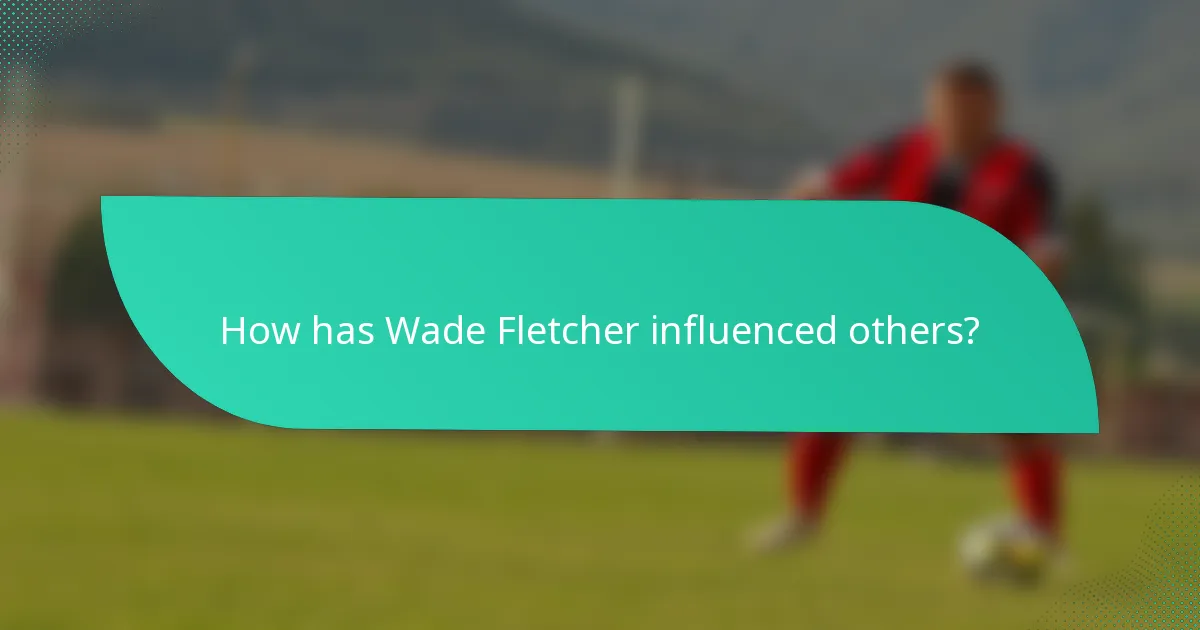 How has Wade Fletcher influenced others?