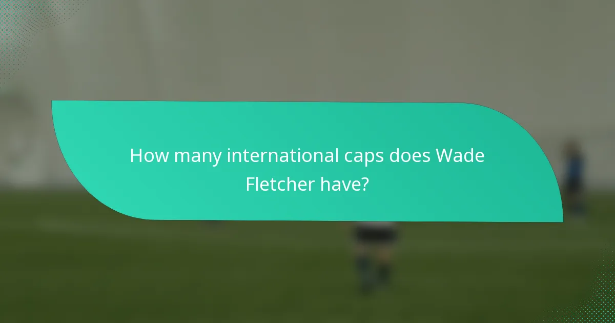 How many international caps does Wade Fletcher have?