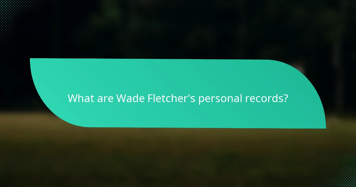 What are Wade Fletcher's personal records?