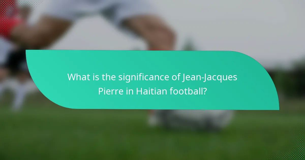 What is the significance of Jean-Jacques Pierre in Haitian football?