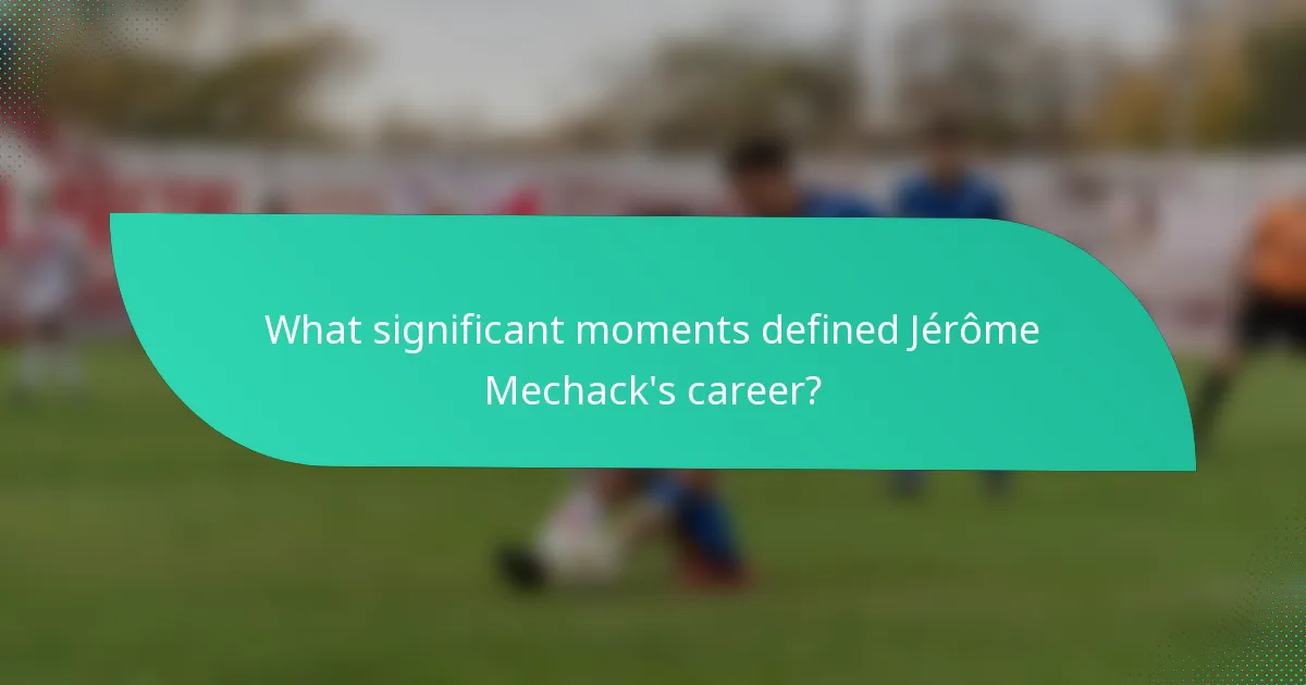 What significant moments defined Jérôme Mechack's career?