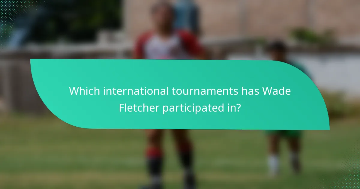 Which international tournaments has Wade Fletcher participated in?